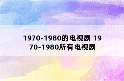 1970-1980的电视剧 1970-1980所有电视剧